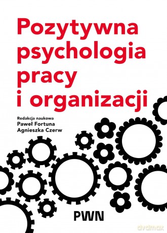 Pozytywna psychologia pracy i organizacji - Paweł Fortuna, Agnieszka Czerw [KSIĄŻKA]