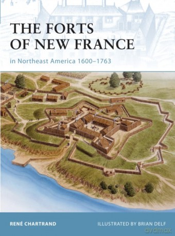 The Forts of New France in Northeast America 1600-1763 - Rene Chartrand [KSIĄŻKA]