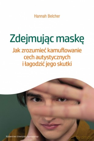 Zdejmując maskę. Jak zrozumieć kamuflowanie cech autystycznych i łagodzić jego skutki - Hannah Louise Belcher [KSIĄŻKA]
