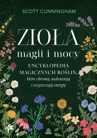 Zioła magii i mocy. Encyklopedia magicznych roślin, które chronią, uzdrawiają i oczyszczają energię - Scott Cunningham [KSIĄŻKA]