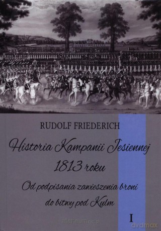 Historia kampanii jesiennej 1813 roku Tom 1 [KSIĄŻKA]