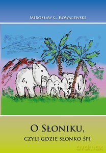 Bajka O Słoniku, czyli gdzie słonko śpi - Mirosław Kowalewski [KSIĄŻKA]