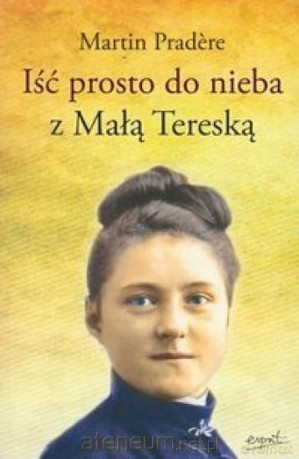Iść prosto do nieba z małą Tereską [KSIĄŻKA]