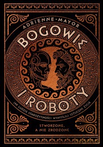 Bogowie i roboty. Jak ludzie starożytności wymyślili sztuczne życie - Adrienne Mayor [KSIĄŻKA]