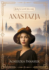 Burza na Podlasiu (Tom 1) Anastazja - Agnieszka Panasiuk [KSIĄŻKA]