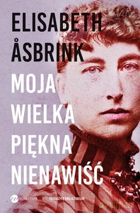 MOJA WIELKA PIĘKNA NIENAWIŚĆ. Biografia Victorii Benedictsson - Elisabeth Asbrink [KSIĄŻKA]