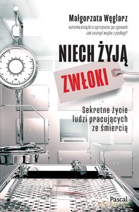 Niech żyją zwłoki. Sekretne życie ludzi pracujących ze śmiercią - Małgorzata Węglarz [KSIĄŻKA]
