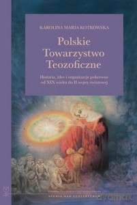 Polskie Towarzystwo Teozoficzne. Historia, idee i organizacje pokrewne od XIX w. do II wojny światowej - Karolina Maria Kotkowska [KSIĄŻKA]