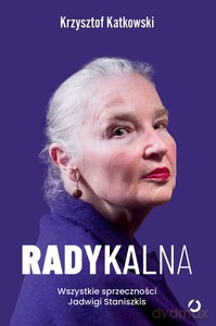 Radykalna. Wszystkie sprzeczności Jadwigi Staniszkis - Krzysztof Katkowski [KSIĄŻKA]
