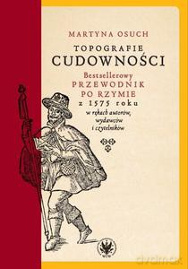 Topografie cudowności. Bestsellerowy przewodnik po Rzymie z 1575 roku w rękach autorów, wydawców i czytelników - Martyna Osuch [KSIĄŻKA]