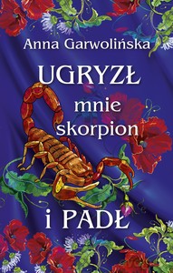 Ugryzł mnie skorpion i padł - Anna Garwolińska [KSIĄŻKA]