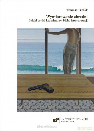 Wymiarowanie zbrodni. Polski serial kryminalny - Tomasz Bielak [KSIĄŻKA]