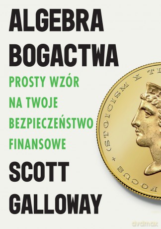 Algebra bogactwa. Prosty wzór na twoje bezpieczeństwo finansowe - Scott Galloway [KSIĄŻKA]