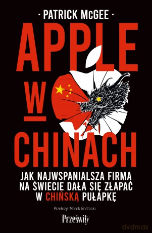 Apple w Chinach. Jak najwspanialsza firma świata dała się złapać w chińską pułapkę - Patrick McGee [KSIĄŻKA]