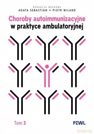 Choroby autoimmunizacyjne w praktyce ambulatoryjnej (Tom 3) - Agata Sebastian, Piotr Wiland [KSIĄŻKA]