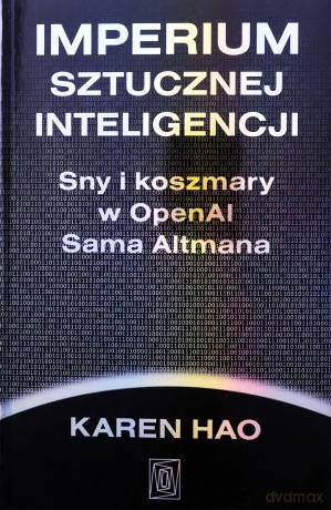 Imperium sztucznej inteligencji. Sny i koszmary w OpenAI Sama Altmana - Karen Hao [KSIĄŻKA]
