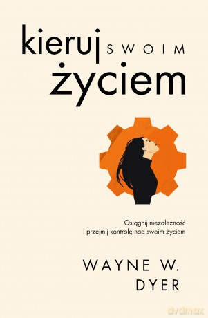 Kieruj swoim życiem - Wayne W. Dyer [KSIĄŻKA]