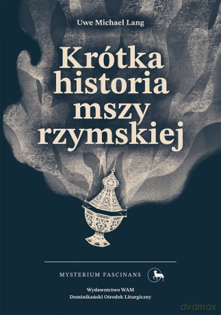 Krótka historia mszy rzymskiej. Mysterium Fascinans. 9 - Uwe Michael Lang [KSIĄŻKA]