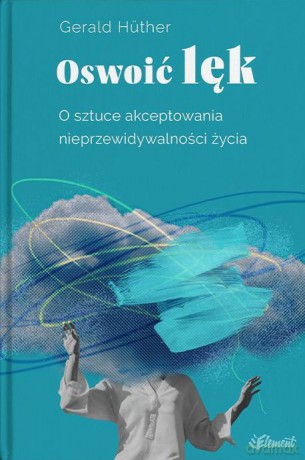 Oswoić lęk. O sztuce akceptowania nieprzewidywalności życia - Gerald Hüther [KSIĄŻKA]