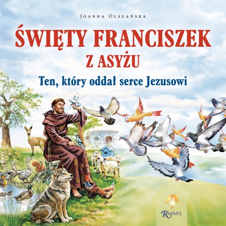Święty Franciszek z Asyżu. Ten, który oddał serce Jezusowi - Joanna Olszańska [KSIĄŻKA]