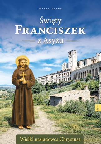 Święty Franciszek z Asyżu. Wielki naśladowca Chrystusa - Marek Balon [KSIĄŻKA]