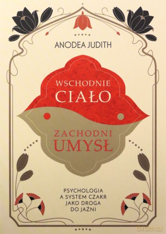 Wschodnie ciało, zachodni umysł Psychologia a system czakr jako droga do jaźni - Anodea Judith [KSIĄŻKA]