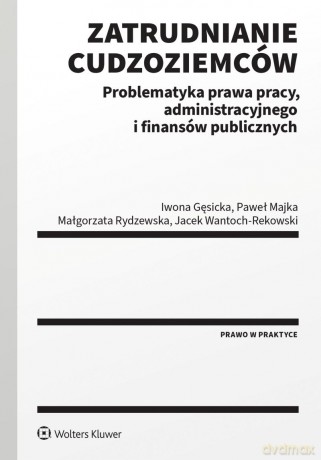 Zatrudnianie cudzoziemców. Problematyka prawa pracy, administracyjnego i finansów publicznych [KSIĄŻKA]