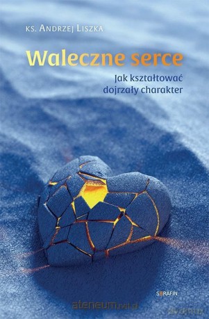 Waleczne serce. Jak kształtować dojrzały charakter - Andrzej Liszka [KSIĄŻKA]
