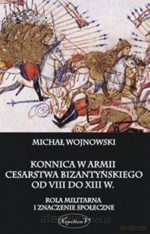 Konnica w armii Cesarstwa Bizantyńskiego [KSIĄŻKA]