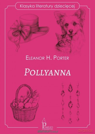 Klasyka literatury dziecięcej. Pollyanna - Eleanor H. Porter [KSIĄŻKA]
