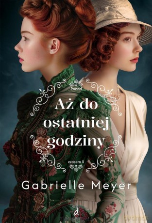 Ponad czasem (Tom 5) Aż do ostatniej godziny - Gabrielle Meyer [KSIĄŻKA]