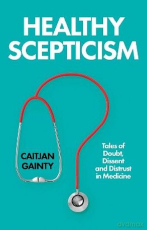 Healthy Scepticism. Tales of Doubt, Dissent and Distrust in Medicine - Caitjan Gainty [KSIĄŻKA]