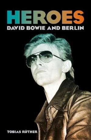 Heroes. David Bowie and Berlin - Tobias Ruther [KSIĄŻKA]