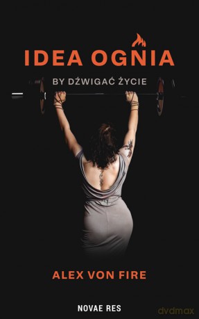 Idea Ognia - by dźwigać życie - Alex von Fire [KSIĄŻKA]