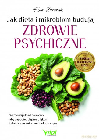 Jak dieta i mikrobiom budują zdrowie psychiczne. Wzmocnij układ nerwowy aby zapobiec depresji, lękom i chorobom autoimmunologicznym - Eva Żurczak [KSIĄŻKA]