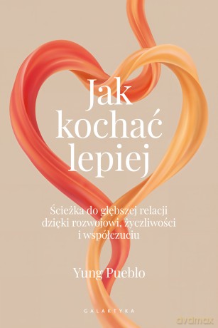 Jak kochać lepiej. Ścieżka do głębszej relacji dzięki rozwojowi, życzliwości i współczuciu - Yung Pueblo [KSIĄŻKA]
