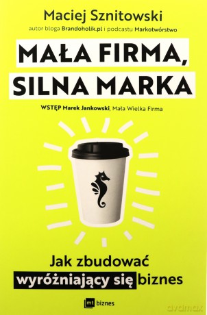 Mała firma, silna marka. Jak zbudować wyróżniający się biznes - Maciej Sznitowski [KSIĄŻKA]