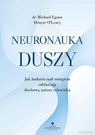 Neuronauka duszy. Jak badania nad mózgiem odsłaniają duchową naturę człowieka - Michael Egnor, Denyse O'Leary [KSIĄŻKA]