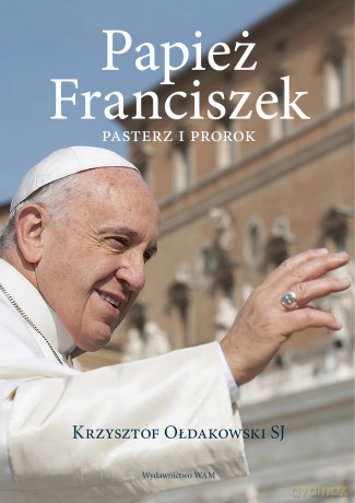 Papież Franciszek. Pasterz i prorok - Krzysztof Ołdakowski [KSIĄŻKA]