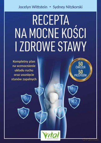 Recepta na mocne kości i zdrowe stawy. Kompleksowy plan wzmacniania mięśni i kości oraz redukcji stanów zapalnych - Sydney Nitzkorski, Jocelyn Wittstein [KSIĄŻKA]