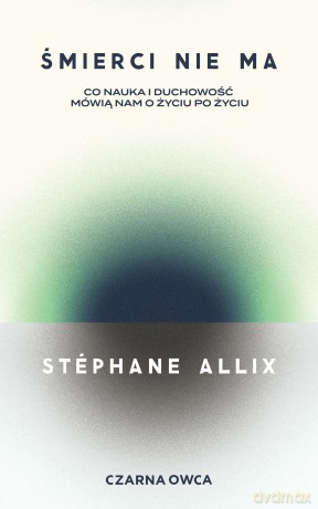 Śmierci nie ma. Co nauka i duchowość mówią nam o życiu po życiu - Stéphane Allix [KSIĄŻKA]