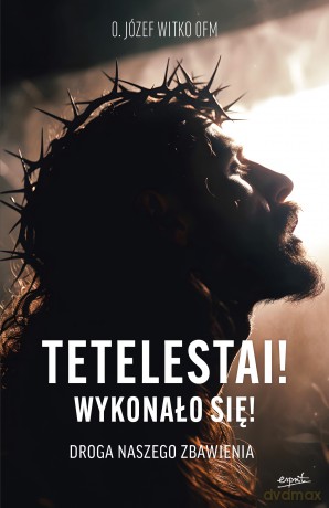 Tetelestai! Wykonało się!. Droga naszego zbawienia - Józef Witko [KSIĄŻKA]