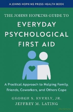 The Johns Hopkins Guide to Everyday Psychological First Aid. A Practical Approach to Helping Family, Friends, Coworkers, and Others Cope - George S. Everly, Jr. [KSIĄŻKA]