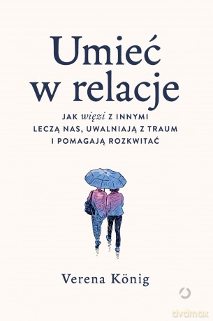 Umieć w relacje. Jak więzi z innymi leczą nas, uwalniają z traum i pomagają rozkwitać - Verena König [KSIĄŻKA]