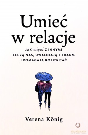 Umieć w relacje. Jak więzi z innymi leczą nas, uwalniają z traum i pomagają rozkwitać - Verena König [KSIĄŻKA]