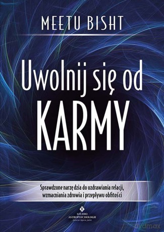 Uwolnij się od karmy. Sprawdzone narzędzia do uzdrawiania relacji, wzmacniania zdrowia i przepływu obfitości - Meetu Bisht [KSIĄŻKA]
