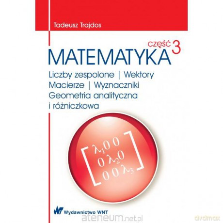 Matematyka. Część 3. Liczby zespolone, wektory, macierze, wyznaczniki, geometria analityczna i różniczkowa [KSIĄŻKA]