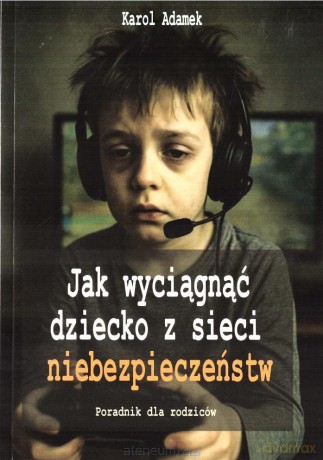 Jak wyciągnąć dziecko z sieci niebezpieczeństw [KSIĄŻKA]