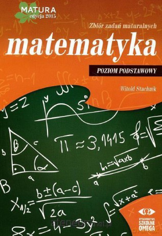 Matura 2015 Matematyka Zbiór zadań maturalnych Zakres Podstawowy [KSIĄŻKA]