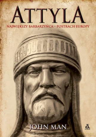 Attyla. Największy barbarzyńca - postrach Europy - John Man [KSIĄŻKA]